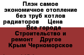 Плэн самое экономичное отопление без труб котлов радиаторов  › Цена ­ 1 150 - Все города Строительство и ремонт » Другое   . Крым,Черноморское